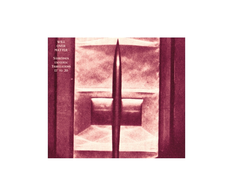 Will over Matter - Sähköinen Esoteria, Tribulations 17 to 20 (Fin),...
