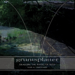 Gruntsplatter - Dragging The Rivers Of Sleep: Rare & Unreleased (US...
